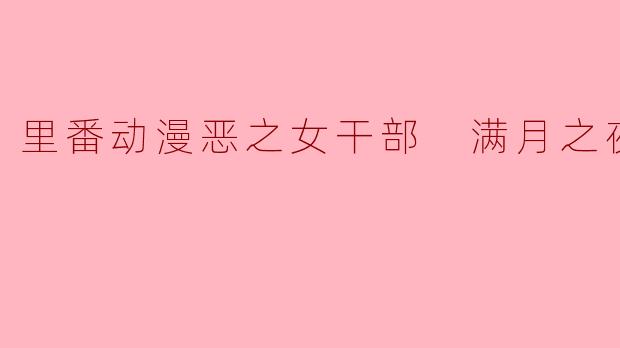 里番动漫恶之女干部 满月之夜1集全